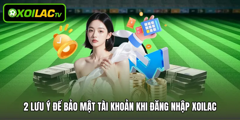 2 lưu ý để bảo mật tài khoản khi đăng nhập Xoilac
