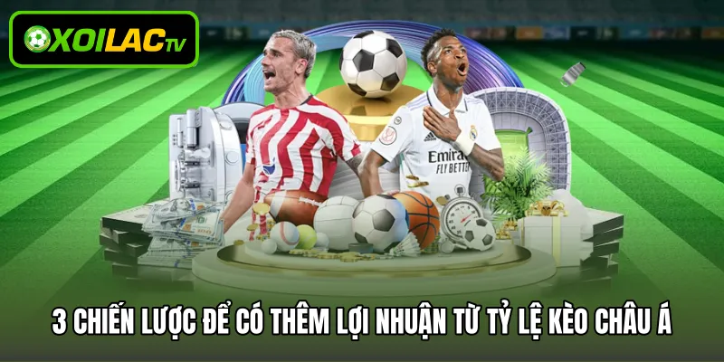3 chiến lược để có thêm lợi nhuận từ tỷ lệ kèo châu Á