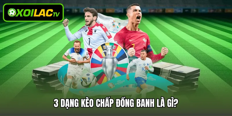 3 dạng kèo chấp đồng banh là gì?