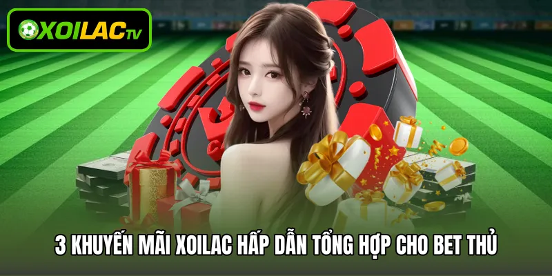 3 khuyến mãi Xoilac hấp dẫn tổng hợp cho bet thủ