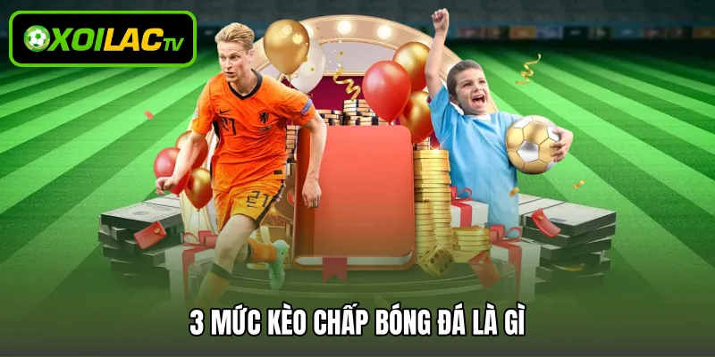 3 mức kèo chấp bóng đá là gì