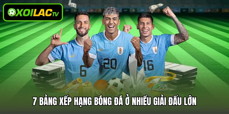 7 bảng xếp hạng bóng đá ở nhiều giải đấu lớn