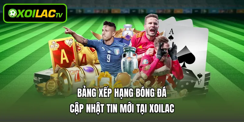 Bảng Xếp Hạng Bóng Đá - Cập Nhật Tin Mới Tại Xoilac