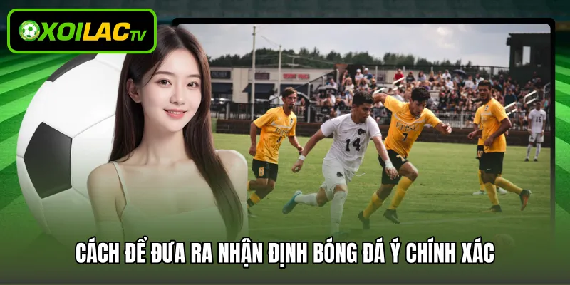 Cách để đưa ra nhận định bóng đá Ý chính xác