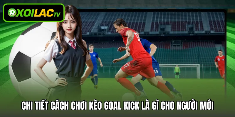 Chi tiết cách chơi kèo goal kick là gì cho người mới