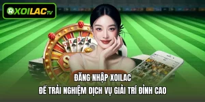 Đăng Nhập Xoilac Để Trải Nghiệm Dịch Vụ Giải Trí Đỉnh Cao