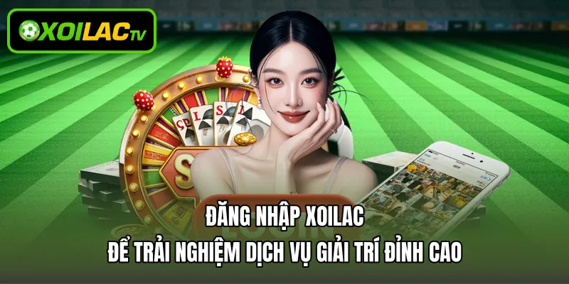 Đăng Nhập Xoilac Để Trải Nghiệm Dịch Vụ Giải Trí Đỉnh Cao