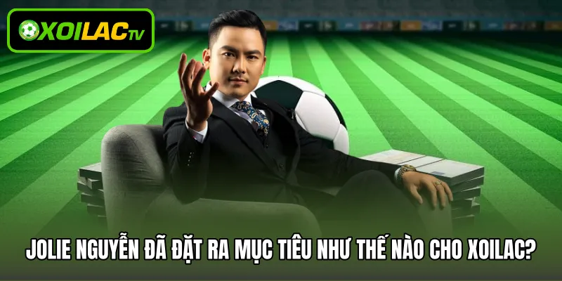 Jolie Nguyễn đã đặt ra mục tiêu như thế nào cho Xoilac?