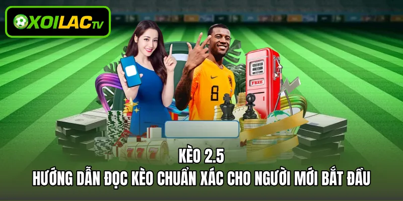 Kèo 2.5 – Hướng Dẫn Đọc Kèo Chuẩn Xác Cho Người Mới Bắt Đầu