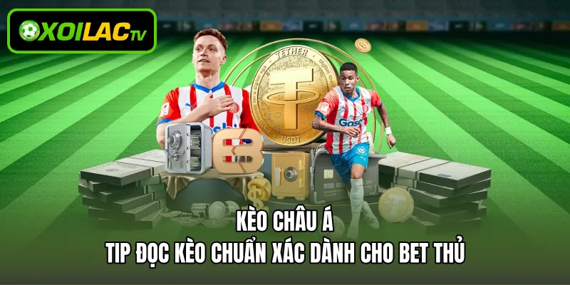 Kèo Châu Á - Tip Đọc Kèo Chuẩn Xác Dành Cho Bet Thủ