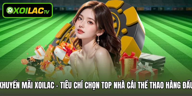 Khuyến mãi Xoilac - Tiêu chí chọn top nhà cái thể thao hàng đầu