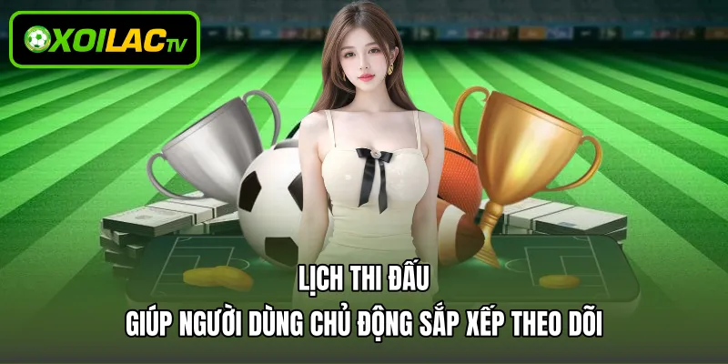 Lịch thi đấu giúp người dùng chủ động sắp xếp theo dõi