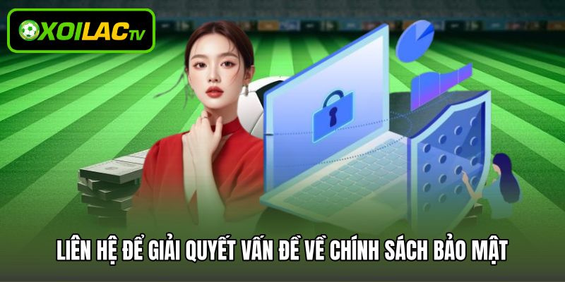 Liên hệ để giải quyết vấn đề về chính sách bảo mật