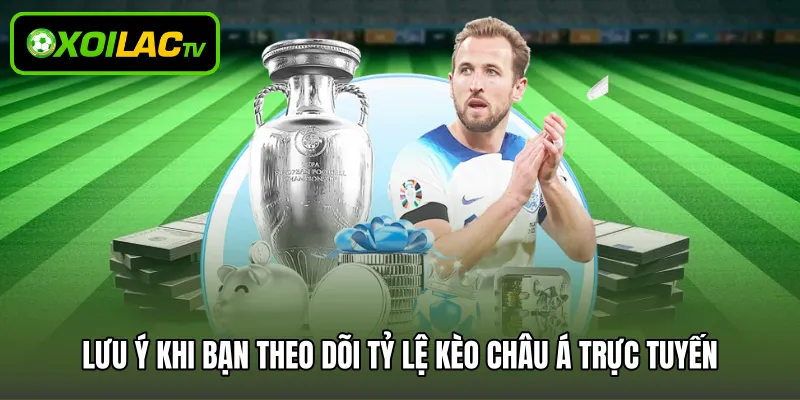 Lưu ý khi bạn theo dõi tỷ lệ kèo châu Á trực tuyến
