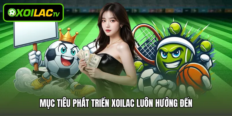 Mục tiêu phát triển Xoilac luôn hướng đến