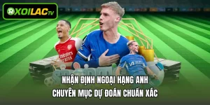 Nhận Định Ngoại Hạng Anh - Chuyên Mục Dự Đoán Chuẩn Xác