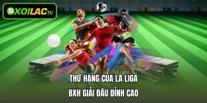 Thứ Hạng Của La Liga - BXH Giải Đấu Đỉnh Cao