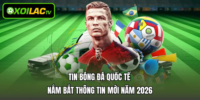 Tin Bóng Đá Quốc Tế - Nắm Bắt Thông Tin Mới Năm 2026