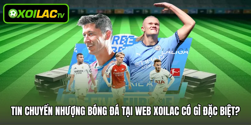 Tin chuyển nhượng bóng đá tại web Xoilac có gì đặc biệt?
