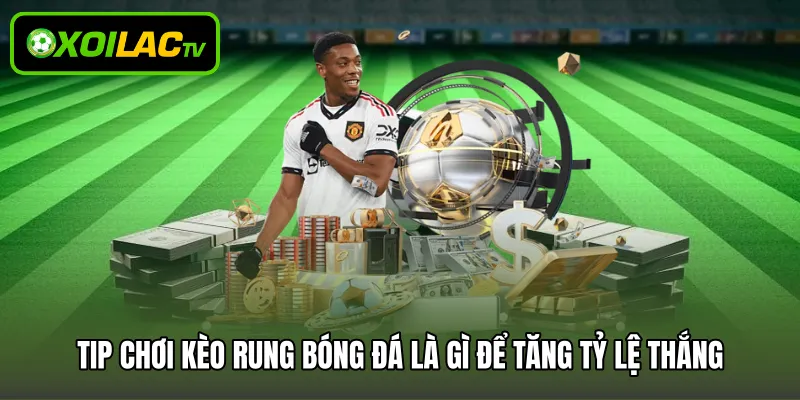 Tip chơi kèo rung bóng đá là gì để tăng tỷ lệ thắng