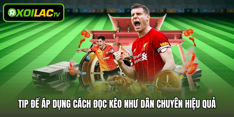 Tip để áp dụng cách đọc kèo như dân chuyên hiệu quả