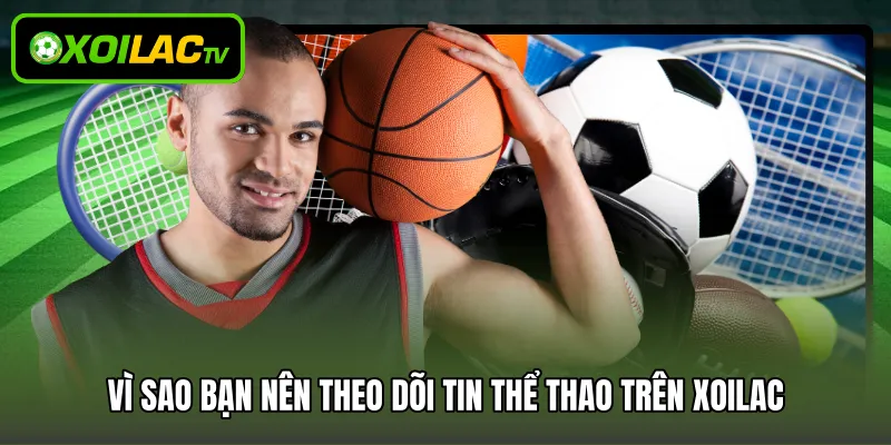 Vì sao bạn nên theo dõi tin thể thao trên Xoilac