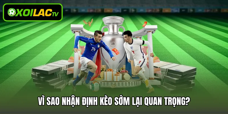 Vì sao nhận định kèo sớm lại quan trọng?