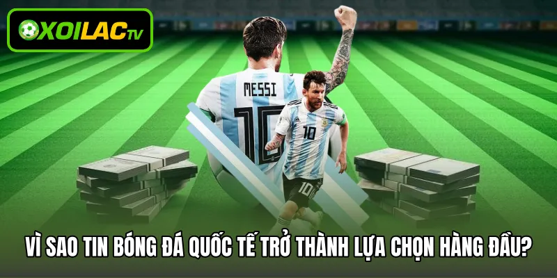 Vì sao tin bóng đá quốc tế trở thành lựa chọn hàng đầu?