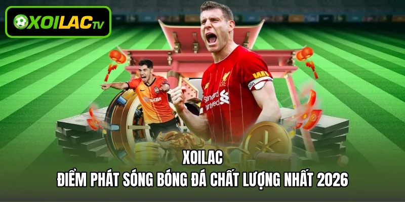 Xoilac - Điểm phát sóng bóng đá chất lượng nhất 2026